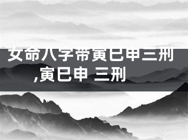 女命八字带寅巳申三刑,寅巳申 三刑