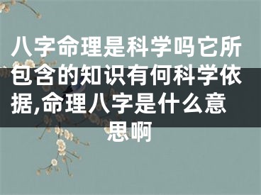 八字命理是科学吗它所包含的知识有何科学依据,命理八字是什么意思啊