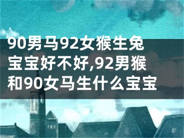 90男马92女猴生兔宝宝好不好,92男猴和90女马生什么宝宝