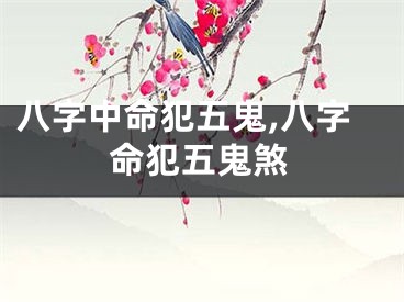 八字中命犯五鬼,八字命犯五鬼煞