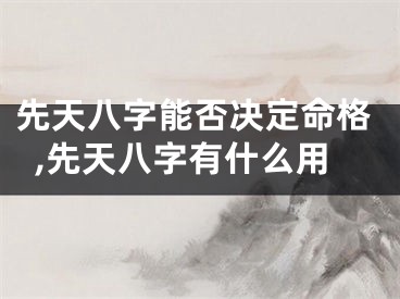 先天八字能否决定命格,先天八字有什么用