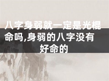 八字身弱就一定是光棍命吗,身弱的八字没有好命的