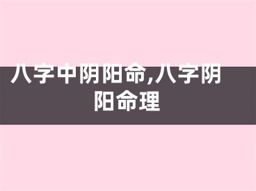 八字中阴阳命,八字阴阳命理