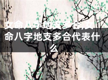 女命八字地支多合,女命八字地支多合代表什么
