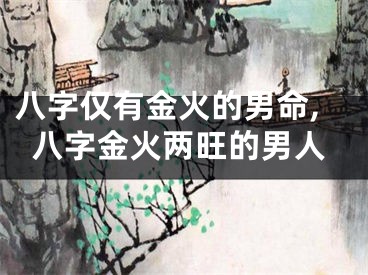 八字仅有金火的男命,八字金火两旺的男人