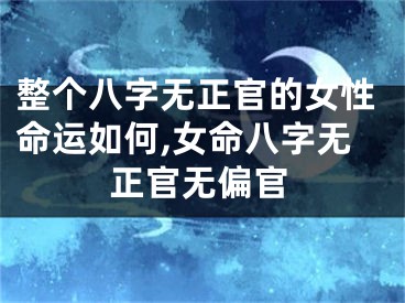 整个八字无正官的女性命运如何,女命八字无正官无偏官