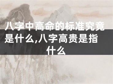 八字中高命的标准究竟是什么,八字高贵是指什么
