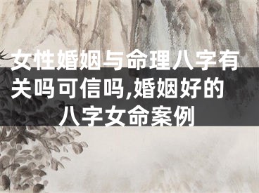 女性婚姻与命理八字有关吗可信吗,婚姻好的八字女命案例