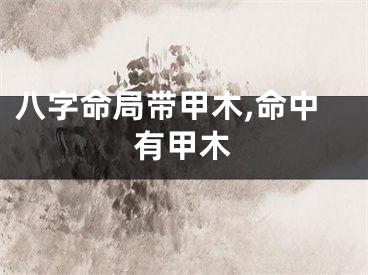 八字命局带甲木,命中有甲木
