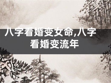 八字看婚变女命,八字看婚变流年