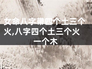 女命八字带四个土三个火,八字四个土三个火一个木