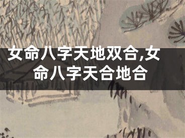 女命八字天地双合,女命八字天合地合