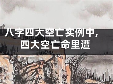 八字四大空亡实例中,四大空亡命里遭