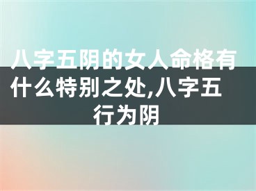 八字五阴的女人命格有什么特别之处,八字五行为阴