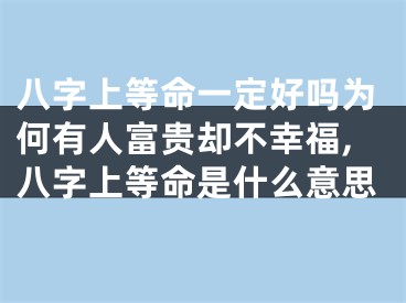 八字上等命一定好吗为何有人富贵却不幸福,八字上等命是什么意思