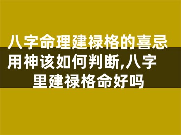 八字命理建禄格的喜忌用神该如何判断,八字里建禄格命好吗