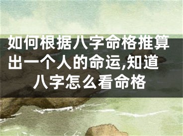 如何根据八字命格推算出一个人的命运,知道八字怎么看命格