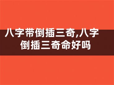 八字带倒插三奇,八字倒插三奇命好吗