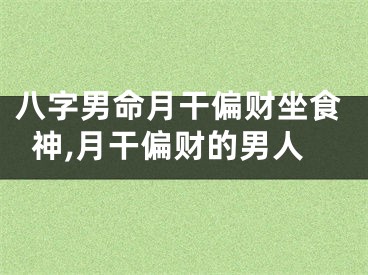 八字男命月干偏财坐食神,月干偏财的男人