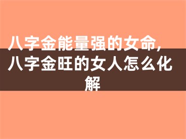 八字金能量强的女命,八字金旺的女人怎么化解