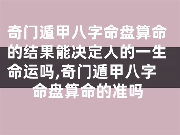 奇门遁甲八字命盘算命的结果能决定人的一生命运吗,奇门遁甲八字命盘算命的准吗