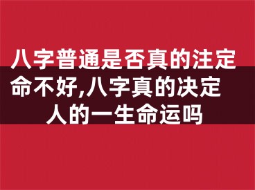 八字普通是否真的注定命不好,八字真的决定人的一生命运吗