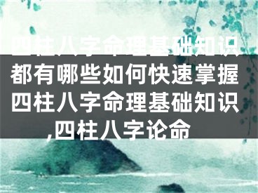 四柱八字命理基础知识都有哪些如何快速掌握四柱八字命理基础知识,四柱八字论命