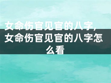女命伤官见官的八字,女命伤官见官的八字怎么看