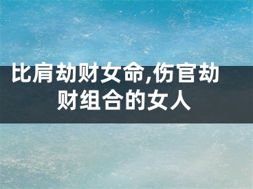 比肩劫财女命,伤官劫财组合的女人