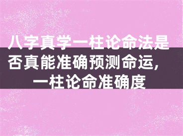 八字真学一柱论命法是否真能准确预测命运,一柱论命准确度