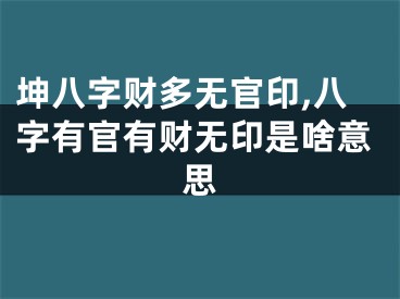 坤八字财多无官印,八字有官有财无印是啥意思