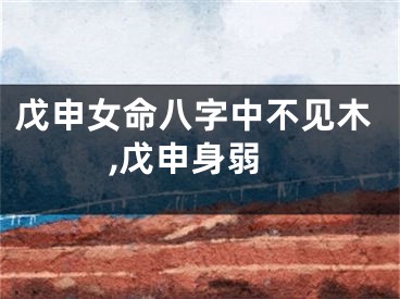 戊申女命八字中不见木,戊申身弱