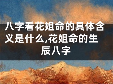 八字看花姐命的具体含义是什么,花姐命的生辰八字