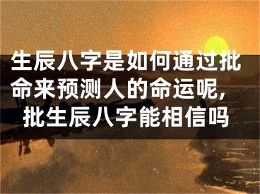 生辰八字是如何通过批命来预测人的命运呢,批生辰八字能相信吗