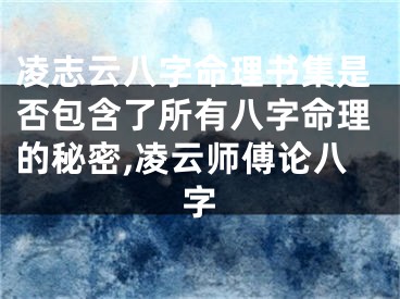 凌志云八字命理书集是否包含了所有八字命理的秘密,凌云师傅论八字