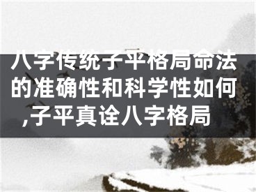 八字传统子平格局命法的准确性和科学性如何,子平真诠八字格局