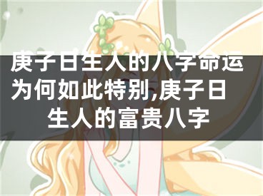 庚子日生人的八字命运为何如此特别,庚子日生人的富贵八字