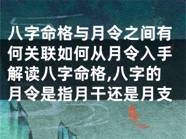 八字命格与月令之间有何关联如何从月令入手解读八字命格,八字的月令是指月干还是月支