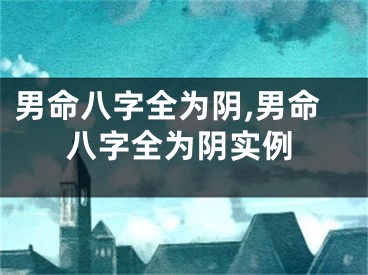 男命八字全为阴,男命八字全为阴实例