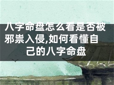 八字命盘怎么看是否被邪祟入侵,如何看懂自己的八字命盘
