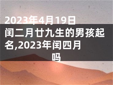 2023年4月19日闰二月廿九生的男孩起名,2023年闰四月吗