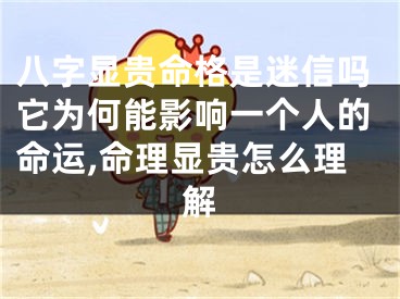 八字显贵命格是迷信吗它为何能影响一个人的命运,命理显贵怎么理解