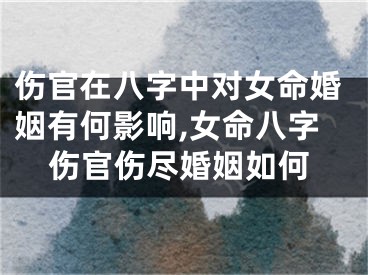 伤官在八字中对女命婚姻有何影响,女命八字伤官伤尽婚姻如何
