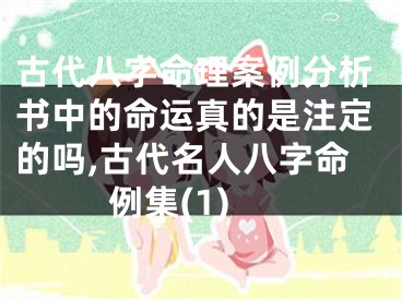 古代八字命理案例分析书中的命运真的是注定的吗,古代名人八字命例集(1)