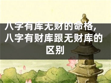 八字有库无财的命格,八字有财库跟无财库的区别