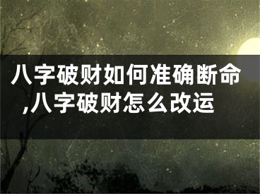 八字破财如何准确断命,八字破财怎么改运