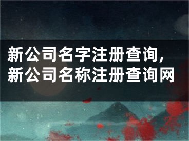新公司名字注册查询,新公司名称注册查询网