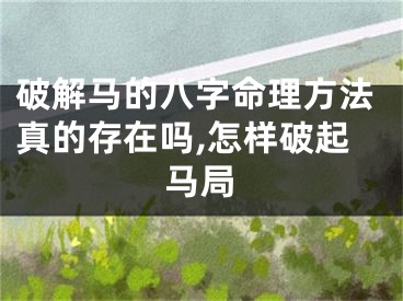 破解马的八字命理方法真的存在吗,怎样破起马局