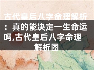 古代皇后八字命理解析：真的能决定一生命运吗,古代皇后八字命理解析图