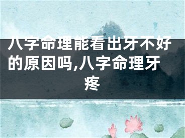 八字命理能看出牙不好的原因吗,八字命理牙疼